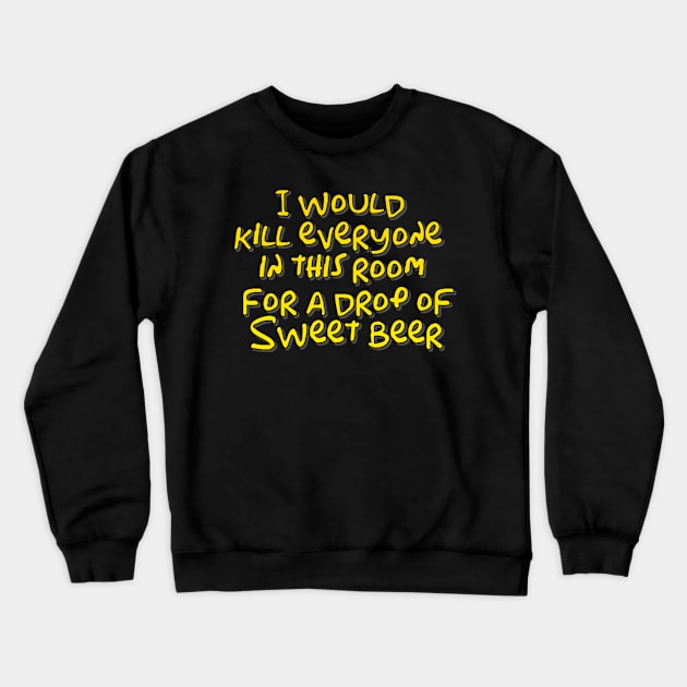 I would kill everyone in this room for a drop of sweet beer Crewneck Sweatshirt by WordFandom